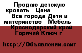 Продаю детскую кровать › Цена ­ 13 000 - Все города Дети и материнство » Мебель   . Краснодарский край,Горячий Ключ г.